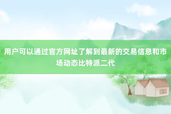 用户可以通过官方网址了解到最新的交易信息和市场动态比特派二代