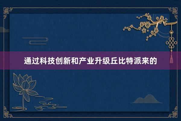 通过科技创新和产业升级丘比特派来的