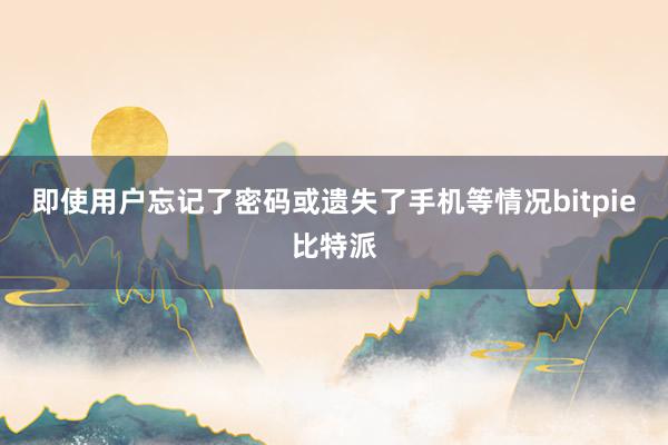 即使用户忘记了密码或遗失了手机等情况bitpie比特派