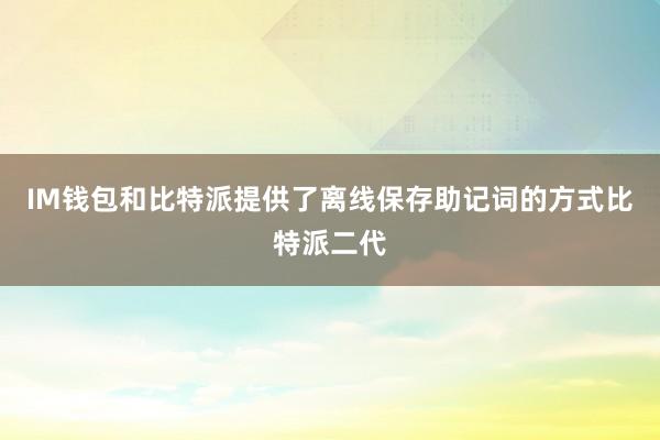 IM钱包和比特派提供了离线保存助记词的方式比特派二代