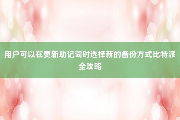 用户可以在更新助记词时选择新的备份方式比特派全攻略