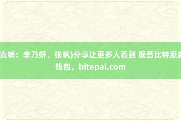 (责编：李乃妍、张帆)分享让更多人看到 据悉比特派新钱包，bitepai.com