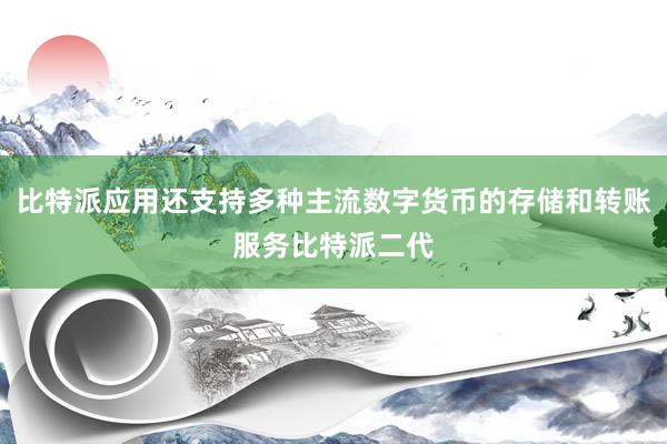 比特派应用还支持多种主流数字货币的存储和转账服务比特派二代