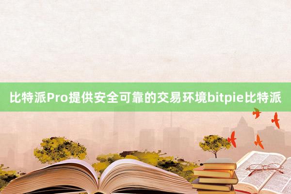 比特派Pro提供安全可靠的交易环境bitpie比特派