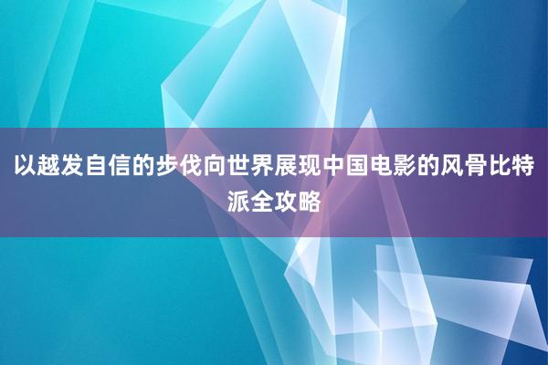 以越发自信的步伐向世界展现中国电影的风骨比特派全攻略