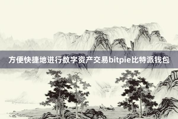 方便快捷地进行数字资产交易bitpie比特派钱包