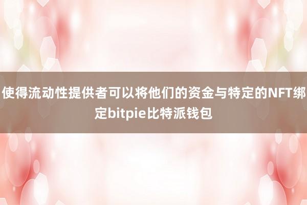 使得流动性提供者可以将他们的资金与特定的NFT绑定bitpie比特派钱包