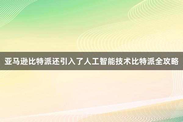 亚马逊比特派还引入了人工智能技术比特派全攻略