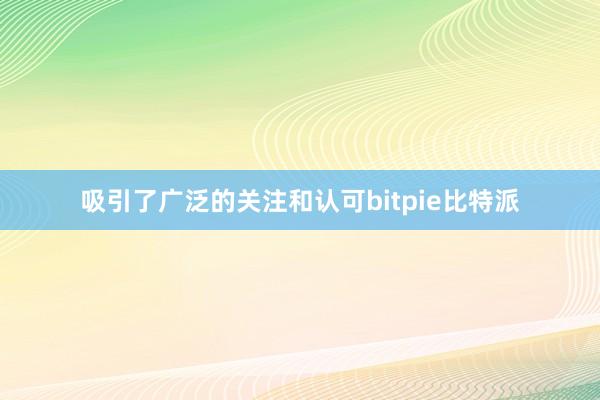 吸引了广泛的关注和认可bitpie比特派