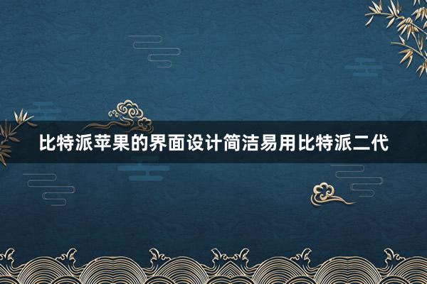 比特派苹果的界面设计简洁易用比特派二代