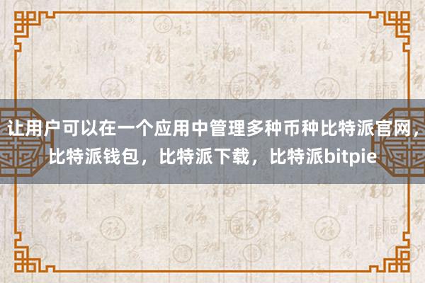 让用户可以在一个应用中管理多种币种比特派官网，比特派钱包，比特派下载，比特派bitpie