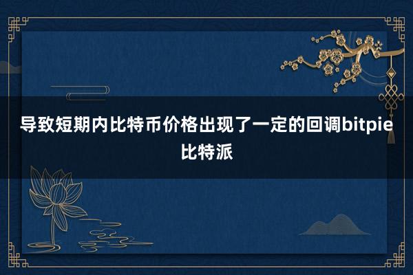 导致短期内比特币价格出现了一定的回调bitpie比特派