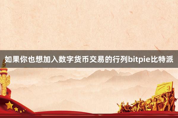 如果你也想加入数字货币交易的行列bitpie比特派