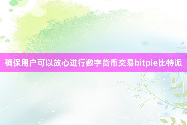 确保用户可以放心进行数字货币交易bitpie比特派