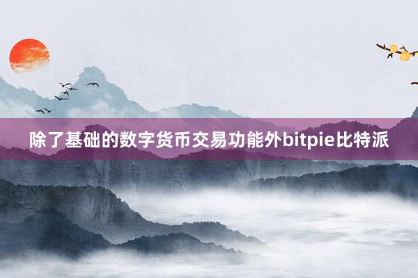 除了基础的数字货币交易功能外bitpie比特派