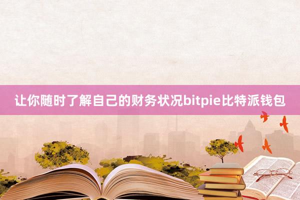 让你随时了解自己的财务状况bitpie比特派钱包