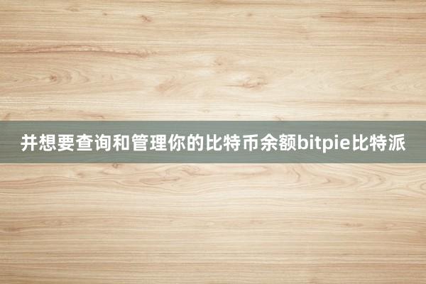 并想要查询和管理你的比特币余额bitpie比特派