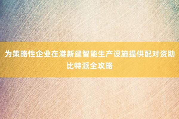 为策略性企业在港新建智能生产设施提供配对资助比特派全攻略