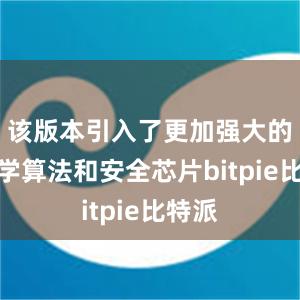 该版本引入了更加强大的密码学算法和安全芯片bitpie比特派