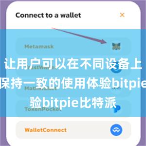 让用户可以在不同设备上都能够保持一致的使用体验bitpie比特派