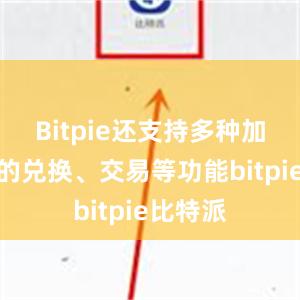 Bitpie还支持多种加密货币的兑换、交易等功能bitpie比特派