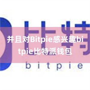 并且对Bitpie感兴趣bitpie比特派钱包