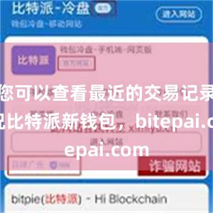 您可以查看最近的交易记录情况比特派新钱包，bitepai.com