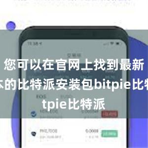 您可以在官网上找到最新版本的比特派安装包bitpie比特派