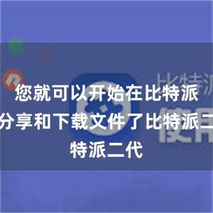 您就可以开始在比特派上分享和下载文件了比特派二代