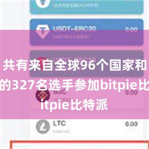 共有来自全球96个国家和地区的327名选手参加bitpie比特派