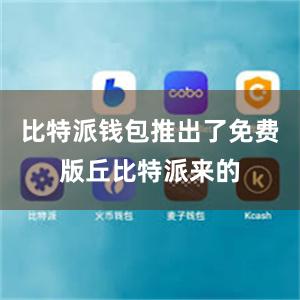 比特派钱包推出了免费版丘比特派来的