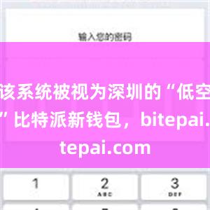 该系统被视为深圳的“低空大脑”比特派新钱包，bitepai.com