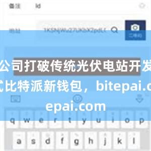 公司打破传统光伏电站开发模式比特派新钱包，bitepai.com