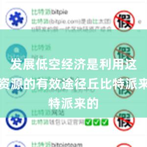 发展低空经济是利用这一资源的有效途径丘比特派来的