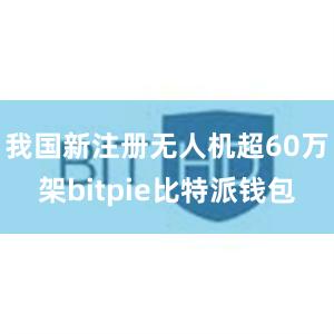 我国新注册无人机超60万架bitpie比特派钱包