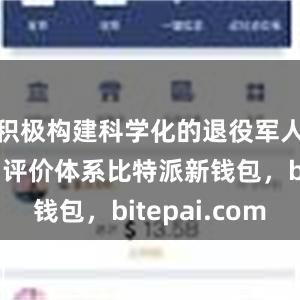 积极构建科学化的退役军人事务人才评价体系比特派新钱包，bitepai.com