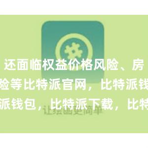 还面临权益价格风险、房地产价格风险等比特派官网，比特派钱包，比特派下载，比特派bitpie