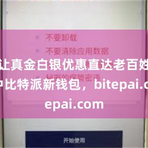 让真金白银优惠直达老百姓手中比特派新钱包，bitepai.com