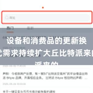 设备和消费品的更新换代需求持续扩大丘比特派来的