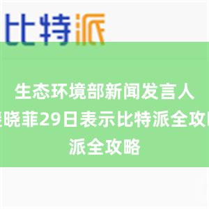 生态环境部新闻发言人裴晓菲29日表示比特派全攻略