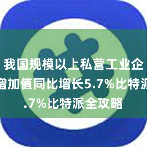 我国规模以上私营工业企业工业增加值同比增长5.7%比特派全攻略