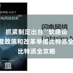 抓紧制定出台“软建设”配套政策和改革举措比特派全攻略