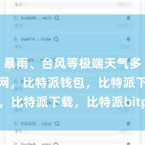 暴雨、台风等极端天气多发比特派官网，比特派钱包，比特派下载，比特派bitpie