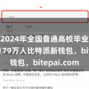 2024年全国普通高校毕业生达到1179万人比特派新钱包，bitepai.com