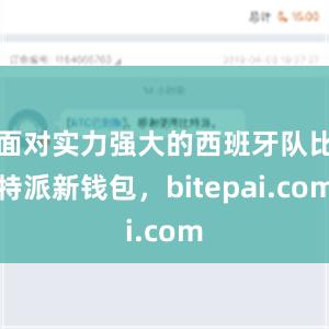 面对实力强大的西班牙队比特派新钱包，bitepai.com