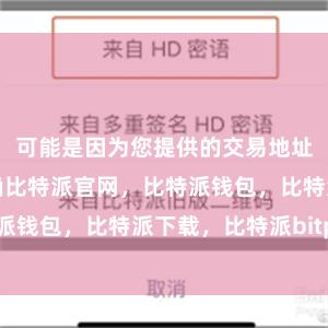 可能是因为您提供的交易地址有误或不正确比特派官网，比特派钱包，比特派下载，比特派bitpie