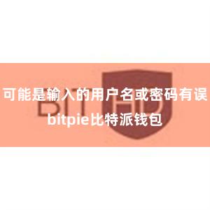 可能是输入的用户名或密码有误bitpie比特派钱包