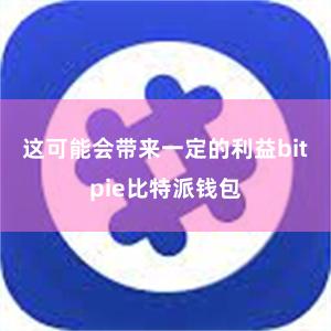 这可能会带来一定的利益bitpie比特派钱包