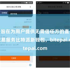 旨在为用户提供无需信任方的直接交易服务比特派新钱包，bitepai.com