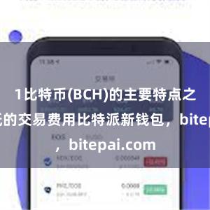 1比特币(BCH)的主要特点之一是较低的交易费用比特派新钱包，bitepai.com